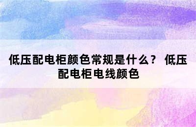 低压配电柜颜色常规是什么？ 低压配电柜电线颜色